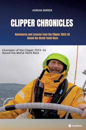 Stock-Bild f�r Clipper Chronicles - Adventures and Lessons from the Clipper 2023-24 Round the World Yacht Race: A compelling firsthand account over 11 months of the ... by crew member and sailmaker Adrian Birrer