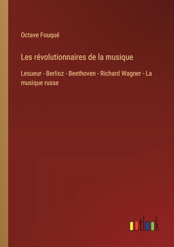 Stock image for Les rvolutionnaires de la musique: Lesueur - Berlioz - Beethoven - Richard Wagner - La musique russe (French Edition) for sale by California Books