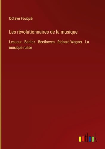 Stock image for Les rvolutionnaires de la musique: Lesueur - Berlioz - Beethoven - Richard Wagner - La musique russe (French Edition) for sale by California Books