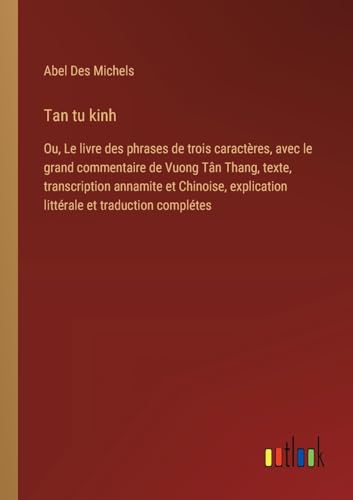 Stock image for Tan tu kinh: Ou, Le livre des phrases de trois caractres, avec le grand commentaire de Vuong Tn Thang, texte, transcription annamite et Chinoise, explication littrale et traduction compltes for sale by California Books