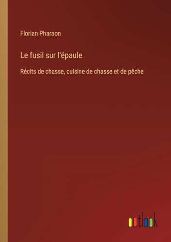 Stock image for Le fusil sur l'paule: Rcits de chasse, cuisine de chasse et de pche for sale by California Books