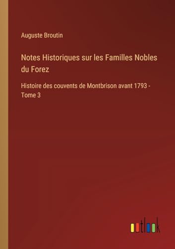 Stock image for Notes Historiques sur les Familles Nobles du Forez: Histoire des couvents de Montbrison avant 1793 - Tome 3 (French Edition) for sale by California Books