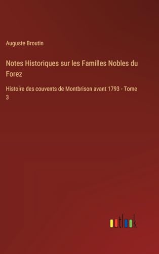 Stock image for Notes Historiques sur les Familles Nobles du Forez: Histoire des couvents de Montbrison avant 1793 - Tome 3 for sale by California Books