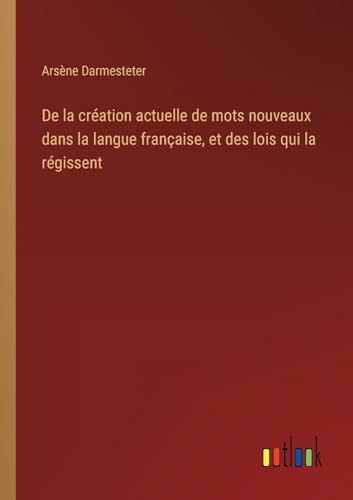 Stock image for De la cration actuelle de mots nouveaux dans la langue franaise, et des lois qui la rgissent for sale by GreatBookPrices