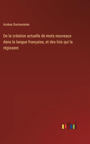 Stock image for De la cration actuelle de mots nouveaux dans la langue franaise, et des lois qui la rgissent for sale by GreatBookPrices
