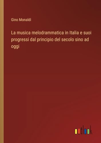 Beispielbild fr La musica melodrammatica in Italia e suoi progressi dal principio del secolo sino ad oggi (Italian Edition) zum Verkauf von California Books