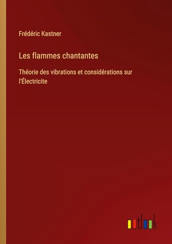 Stock image for Les flammes chantantes: Thorie des vibrations et considrations sur l'lectricite (French Edition) for sale by California Books