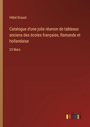 Stock image for Catalogue d'une jolie runion de tableaux anciens des coles franaise, flamande et hollandaise: 23 Mars for sale by GreatBookPrices