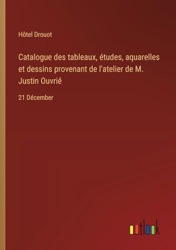 Stock image for Catalogue des tableaux, tudes, aquarelles et dessins provenant de l'atelier de M. Justin Ouvri: 21 Dcember for sale by GreatBookPrices