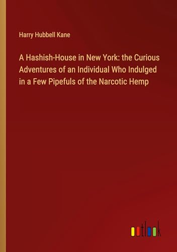 Imagen de archivo de A Hashish-House in New York: the Curious Adventures of an Individual Who Indulged in a Few Pipefuls of the Narcotic Hemp a la venta por BuchWeltWeit Ludwig Meier e.K.