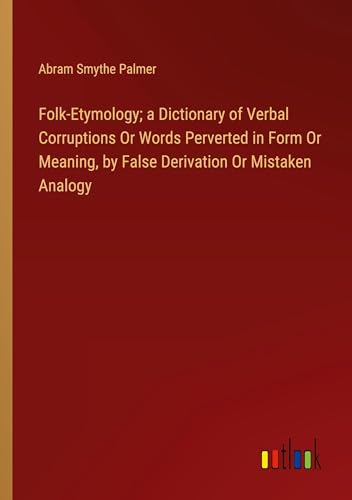 Stock image for Folk-Etymology; a Dictionary of Verbal Corruptions Or Words Perverted in Form Or Meaning, by False Derivation Or Mistaken Analogy for sale by BuchWeltWeit Ludwig Meier e.K.