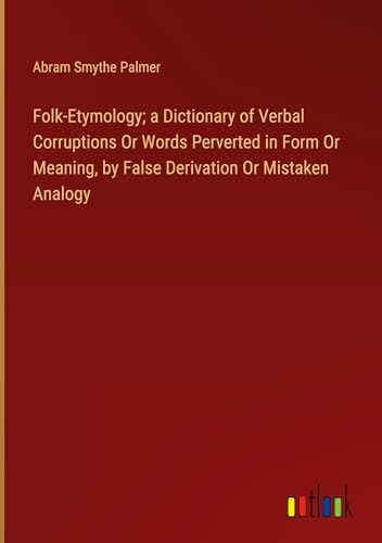 Stock image for Folk-Etymology; a Dictionary of Verbal Corruptions Or Words Perverted in Form Or Meaning, by False Derivation Or Mistaken Analogy for sale by BuchWeltWeit Ludwig Meier e.K.