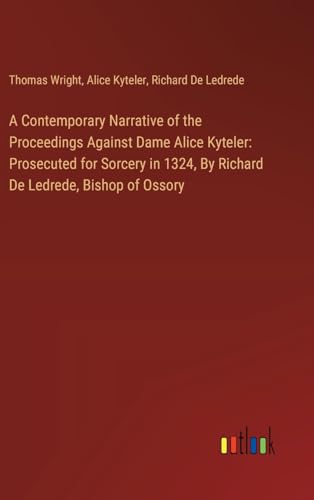 Stock image for A Contemporary Narrative of the Proceedings Against Dame Alice Kyteler: Prosecuted for Sorcery in 1324, By Richard De Ledrede, Bishop of Ossory for sale by California Books