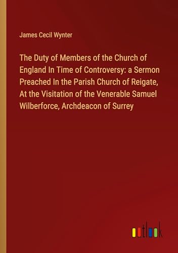 Stock image for The Duty of Members of the Church of England In Time of Controversy: a Sermon Preached In the Parish Church of Reigate, At the Visitation of the Venerable Samuel Wilberforce, Archdeacon of Surrey for sale by BuchWeltWeit Ludwig Meier e.K.