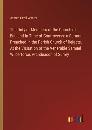 Stock image for The Duty of Members of the Church of England In Time of Controversy: a Sermon Preached In the Parish Church of Reigate, At the Visitation of the Venerable Samuel Wilberforce, Archdeacon of Surrey for sale by BuchWeltWeit Ludwig Meier e.K.