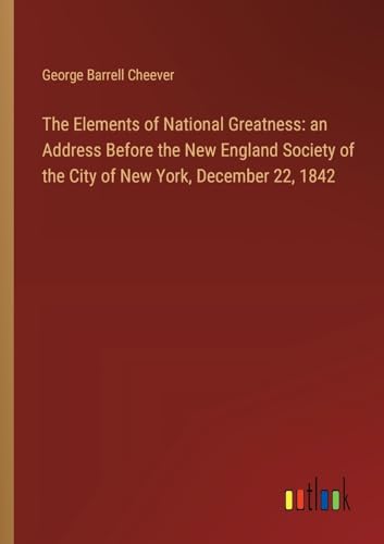 Stock image for The Elements of National Greatness: an Address Before the New England Society of the City of New York, December 22, 1842 for sale by GreatBookPrices