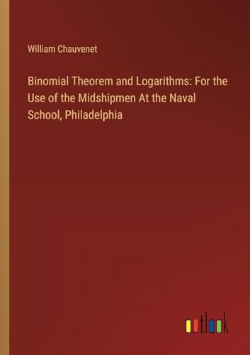 9783385118898: Binomial Theorem and Logarithms: For the Use of the Midshipmen At the Naval School, Philadelphia