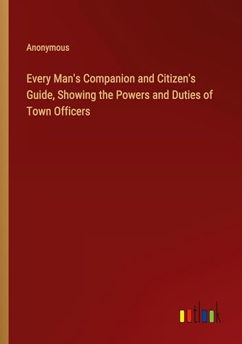 9783385119864: Every Man's Companion and Citizen's Guide, Showing the Powers and Duties of Town Officers