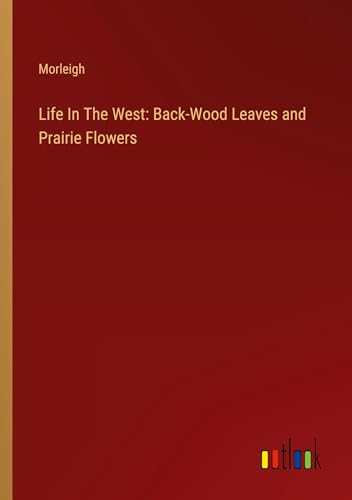 Stock image for Life In The West: Back-Wood Leaves and Prairie Flowers for sale by California Books