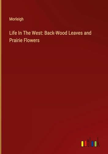 Stock image for Life In The West: Back-Wood Leaves and Prairie Flowers for sale by GreatBookPrices