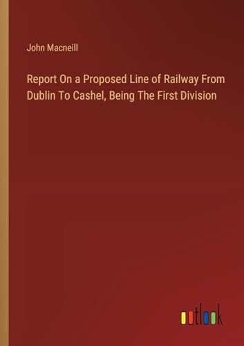 Beispielbild fr Report On a Proposed Line of Railway From Dublin To Cashel, Being The First Division zum Verkauf von GreatBookPrices