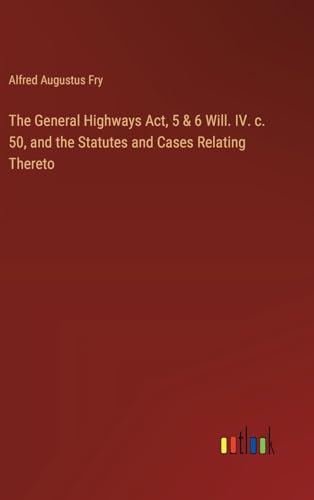 Stock image for The General Highways Act, 5 & 6 Will. IV. c. 50, and the Statutes and Cases Relating Thereto for sale by GreatBookPrices