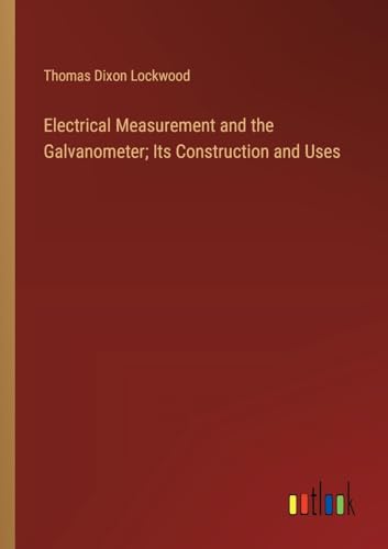 Stock image for Electrical Measurement and the Galvanometer; Its Construction and Uses for sale by BuchWeltWeit Ludwig Meier e.K.