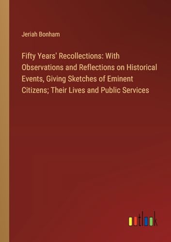 Stock image for Fifty Years' Recollections: With Observations and Reflections on Historical Events, Giving Sketches of Eminent Citizens; Their Lives and Public Services for sale by BuchWeltWeit Ludwig Meier e.K.