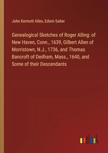 Stock image for Genealogical Sketches of Roger Alling: of New Haven, Conn., 1639, Gilbert Allen of Morristown, N.J., 1736, and Thomas Bancroft of Dedham, Mass., 1640, and Some of their Descendants for sale by BuchWeltWeit Ludwig Meier e.K.