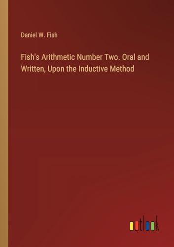 Stock image for Fish's Arithmetic Number Two. Oral and Written, Upon the Inductive Method for sale by BuchWeltWeit Ludwig Meier e.K.