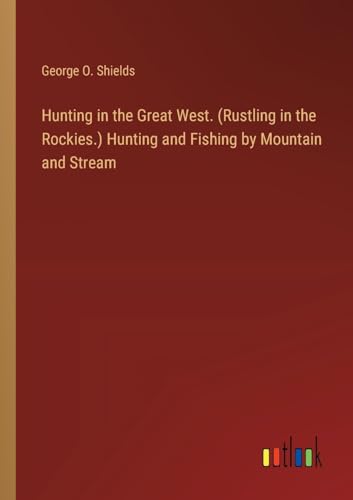Beispielbild fr Hunting in the Great West. (Rustling in the Rockies.) Hunting and Fishing by Mountain and Stream zum Verkauf von BuchWeltWeit Ludwig Meier e.K.
