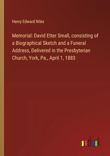 Imagen de archivo de Memorial: David Etter Small, consisting of a Biographical Sketch and a Funeral Address, Delivered in the Presbyterian Church, York, Pa., April 1, 1883 a la venta por California Books