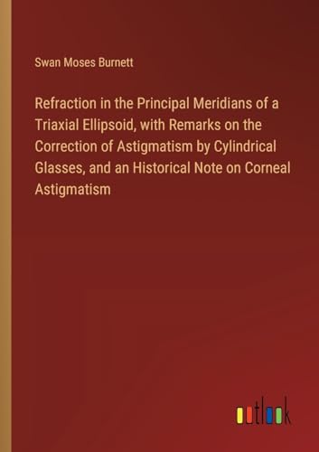 Imagen de archivo de Refraction in the Principal Meridians of a Triaxial Ellipsoid, with Remarks on the Correction of Astigmatism by Cylindrical Glasses, and an Historical Note on Corneal Astigmatism a la venta por BuchWeltWeit Ludwig Meier e.K.