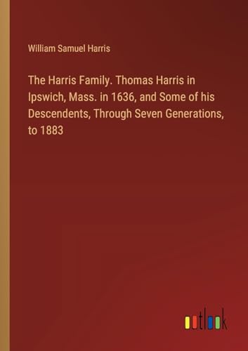 Imagen de archivo de The Harris Family. Thomas Harris in Ipswich, Mass. in 1636, and Some of his Descendents, Through Seven Generations, to 1883 a la venta por California Books