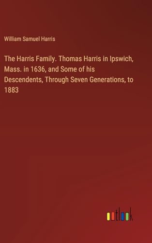 Imagen de archivo de The Harris Family. Thomas Harris in Ipswich, Mass. in 1636, and Some of his Descendents, Through Seven Generations, to 1883 a la venta por BuchWeltWeit Ludwig Meier e.K.