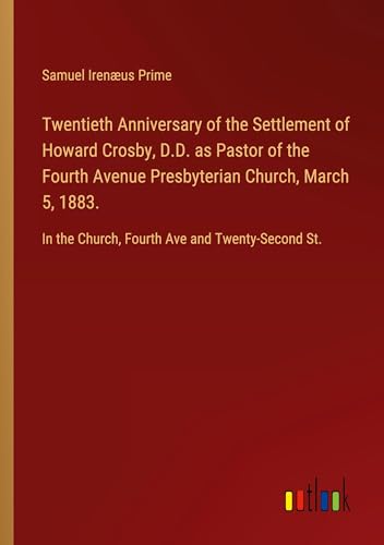 Beispielbild fr Twentieth Anniversary of the Settlement of Howard Crosby, D.D. as Pastor of the Fourth Avenue Presbyterian Church, March 5, 1883. : In the Church, Fourth Ave and Twenty-Second St. zum Verkauf von Smartbuy