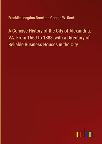 Beispielbild fr A Concise History of the City of Alexandria, VA. From 1669 to 1883, with a Directory of Reliable Business Houses in the City zum Verkauf von BuchWeltWeit Ludwig Meier e.K.