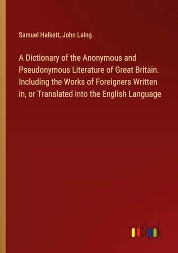 Stock image for A Dictionary of the Anonymous and Pseudonymous Literature of Great Britain. Including the Works of Foreigners Written in, or Translated into the English Language for sale by BuchWeltWeit Ludwig Meier e.K.