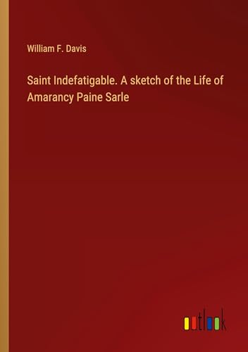 Imagen de archivo de Saint Indefatigable. A sketch of the Life of Amarancy Paine Sarle a la venta por BuchWeltWeit Ludwig Meier e.K.