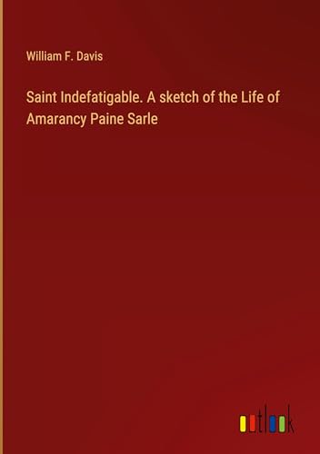 Imagen de archivo de Saint Indefatigable. A sketch of the Life of Amarancy Paine Sarle a la venta por BuchWeltWeit Ludwig Meier e.K.