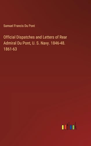 Stock image for Official Dispatches and Letters of Rear Admiral Du Pont, U. S. Navy. 1846-48. 1861-63 for sale by GreatBookPrices