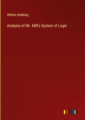 Imagen de archivo de Analysis of Mr. Mill's System of Logic a la venta por BuchWeltWeit Ludwig Meier e.K.