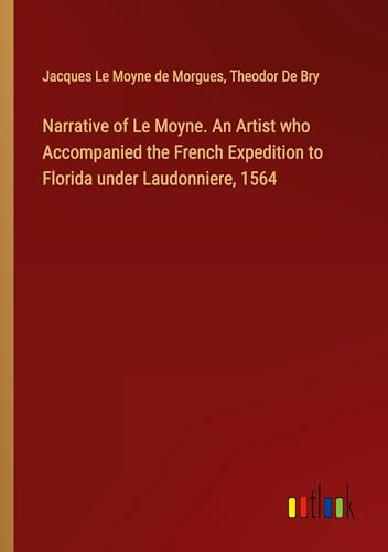 Beispielbild fr Narrative of Le Moyne. An Artist who Accompanied the French Expedition to Florida under Laudonniere, 1564 zum Verkauf von BuchWeltWeit Ludwig Meier e.K.