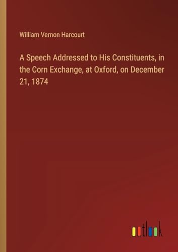 9783385369702: A Speech Addressed to His Constituents, in the Corn Exchange, at Oxford, on December 21, 1874