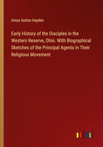 Stock image for Early History of the Disciples in the Western Reserve, Ohio. With Biographical Sketches of the Principal Agents in Their Religious Movement for sale by BuchWeltWeit Ludwig Meier e.K.