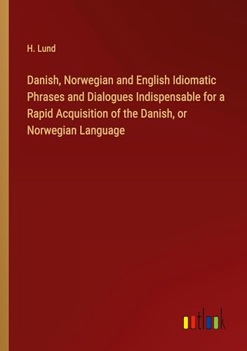 9783385373730: Danish, Norwegian and English Idiomatic Phrases and Dialogues Indispensable for a Rapid Acquisition of the Danish, or Norwegian Language