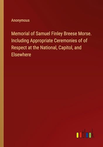 Stock image for Memorial of Samuel Finley Breese Morse. Including Appropriate Ceremonies of of Respect at the National, Capitol, and Elsewhere for sale by BuchWeltWeit Ludwig Meier e.K.