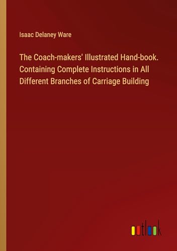 Stock image for The Coach-makers' Illustrated Hand-book. Containing Complete Instructions in All Different Branches of Carriage Building for sale by BuchWeltWeit Ludwig Meier e.K.