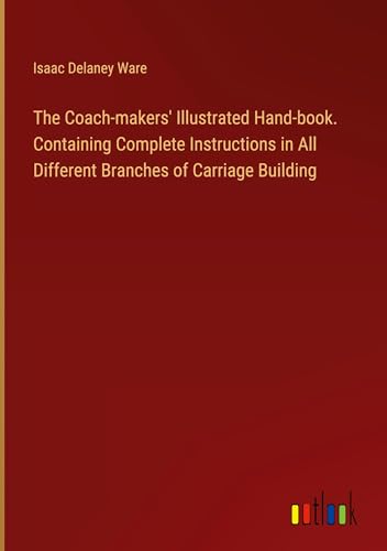 Stock image for The Coach-makers' Illustrated Hand-book. Containing Complete Instructions in All Different Branches of Carriage Building for sale by BuchWeltWeit Ludwig Meier e.K.