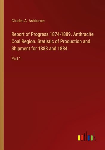 Stock image for Report of Progress 1874-1889. Anthracite Coal Region. Statistic of Production and Shipment for 1883 and 1884 for sale by BuchWeltWeit Ludwig Meier e.K.